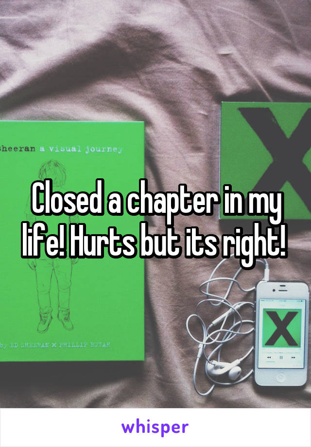 Closed a chapter in my life! Hurts but its right! 