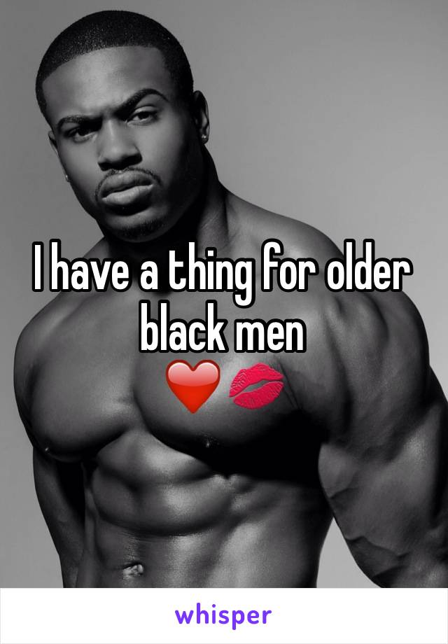 I have a thing for older black men
❤️💋