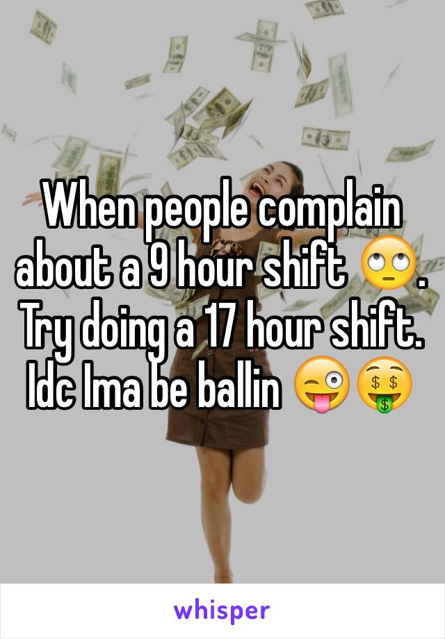 When people complain about a 9 hour shift 🙄. Try doing a 17 hour shift. Idc Ima be ballin 😜🤑