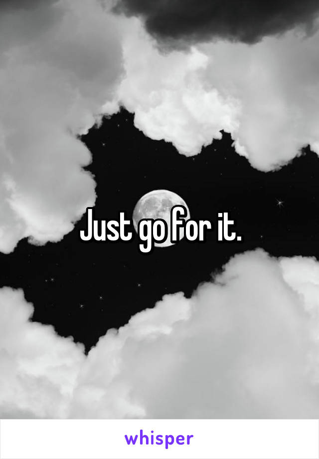 Just go for it.