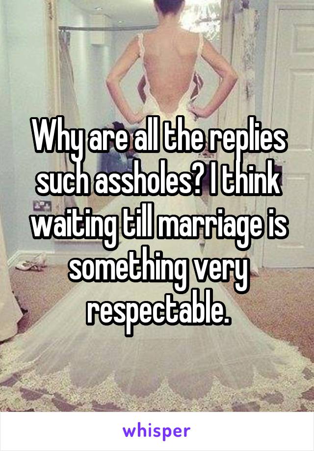 Why are all the replies such assholes? I think waiting till marriage is something very respectable.