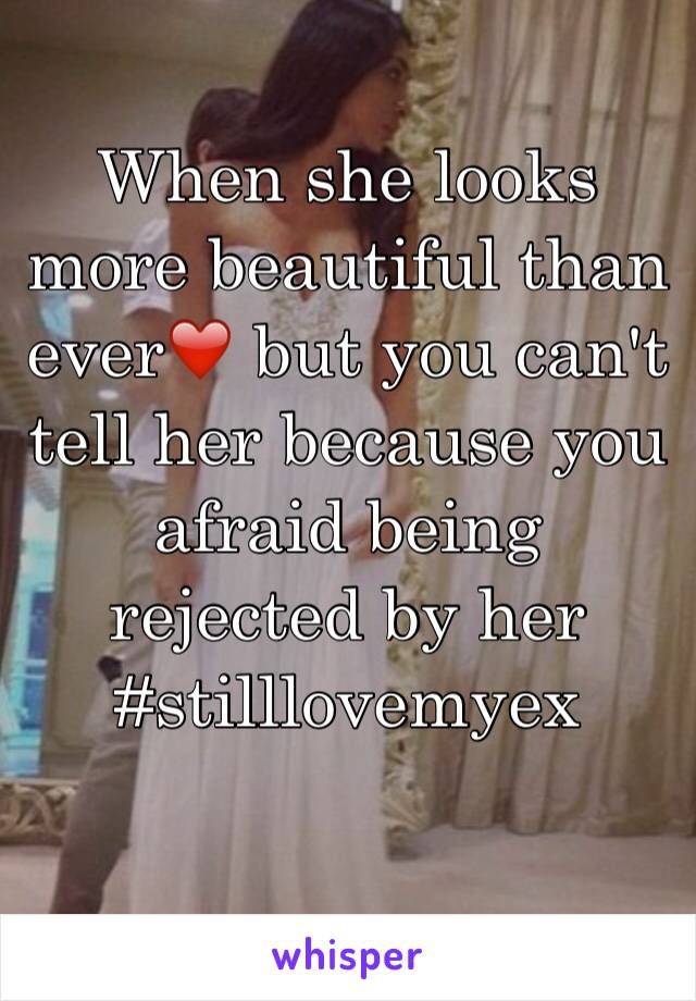 When she looks more beautiful than ever❤️ but you can't tell her because you afraid being rejected by her 
#stilllovemyex
