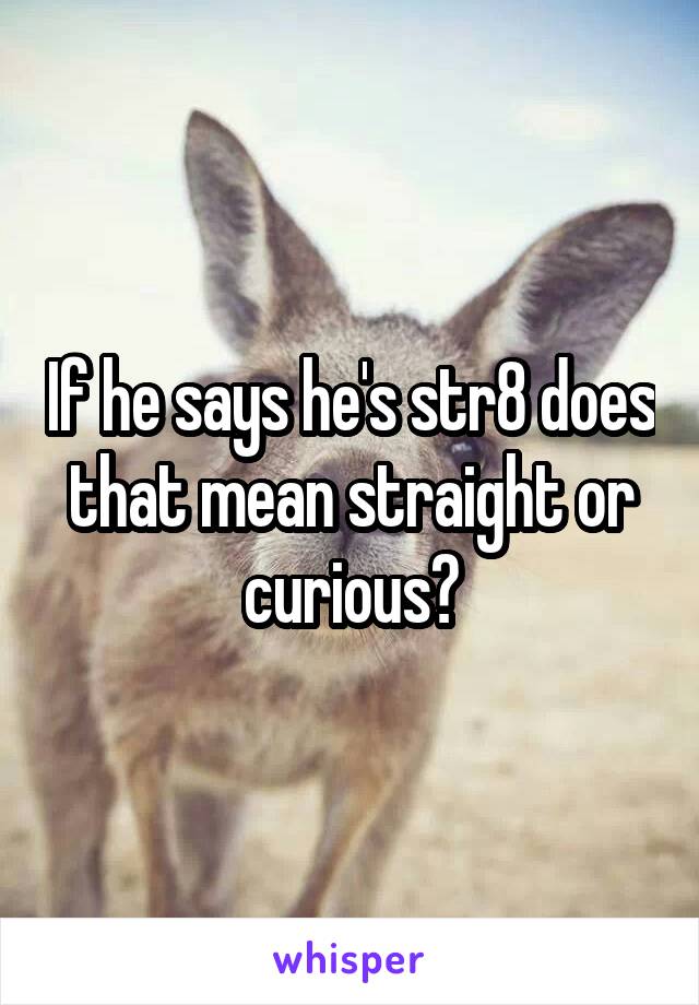 If he says he's str8 does that mean straight or curious?