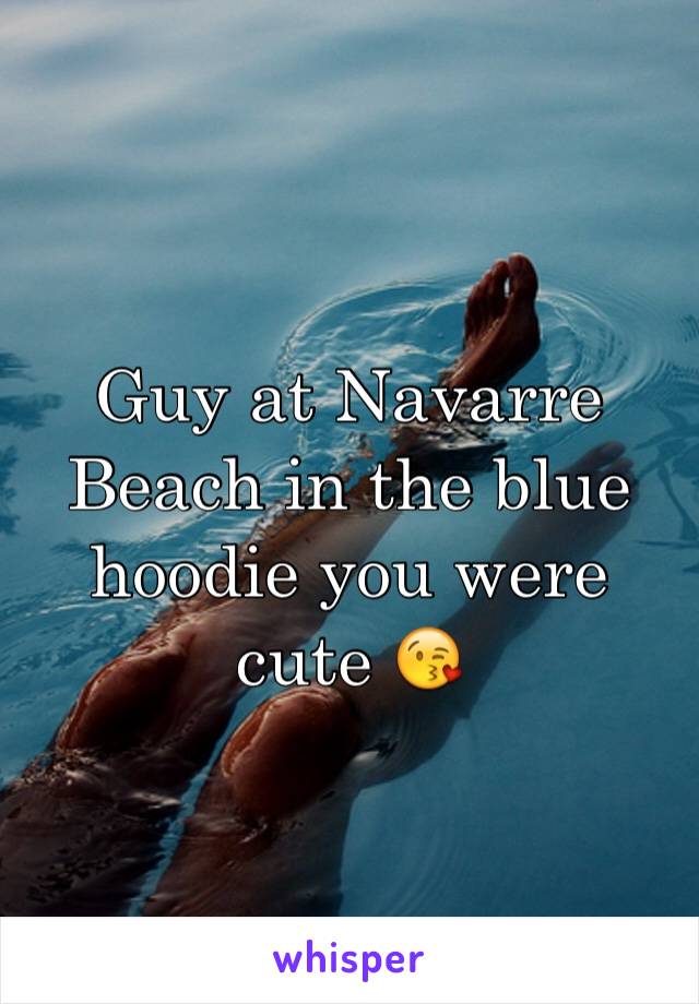 Guy at Navarre Beach in the blue hoodie you were cute 😘