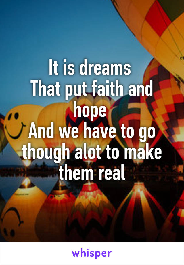 It is dreams 
That put faith and hope 
And we have to go though alot to make them real
