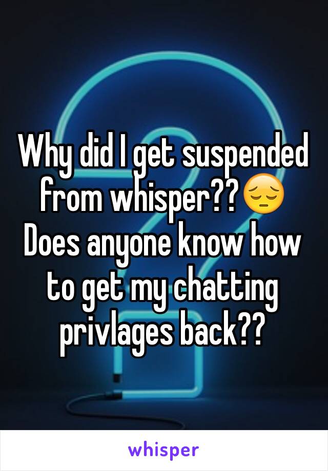 Why did I get suspended from whisper??😔
Does anyone know how to get my chatting privlages back??