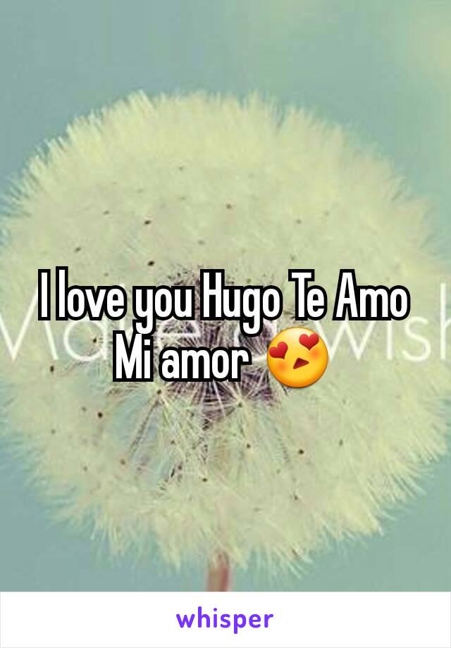 I love you Hugo Te Amo Mi amor 😍