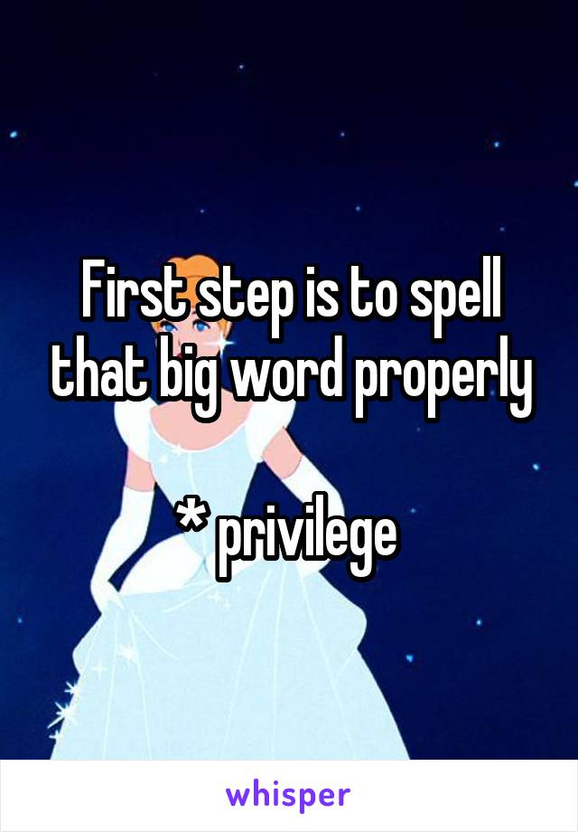 First step is to spell that big word properly

* privilege 