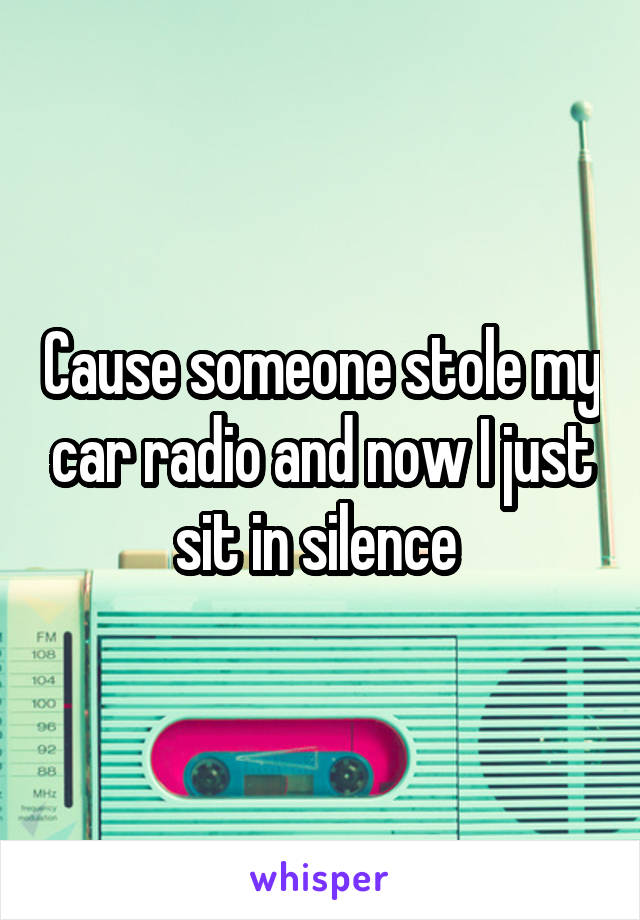 Cause someone stole my car radio and now I just sit in silence 