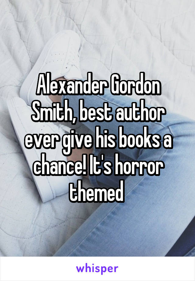 Alexander Gordon Smith, best author ever give his books a chance! It's horror themed 