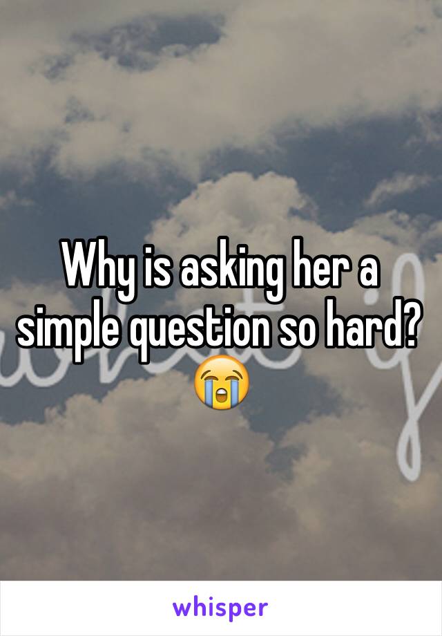 Why is asking her a simple question so hard?😭