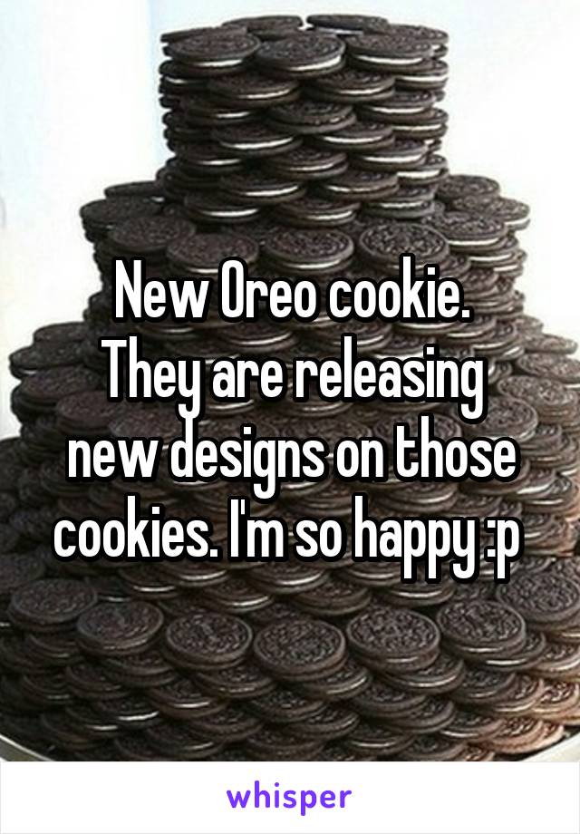 New Oreo cookie.
They are releasing new designs on those cookies. I'm so happy :p 