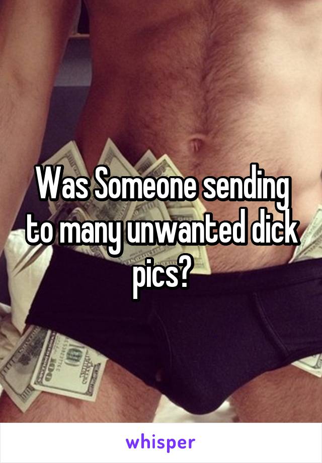 Was Someone sending to many unwanted dick pics?