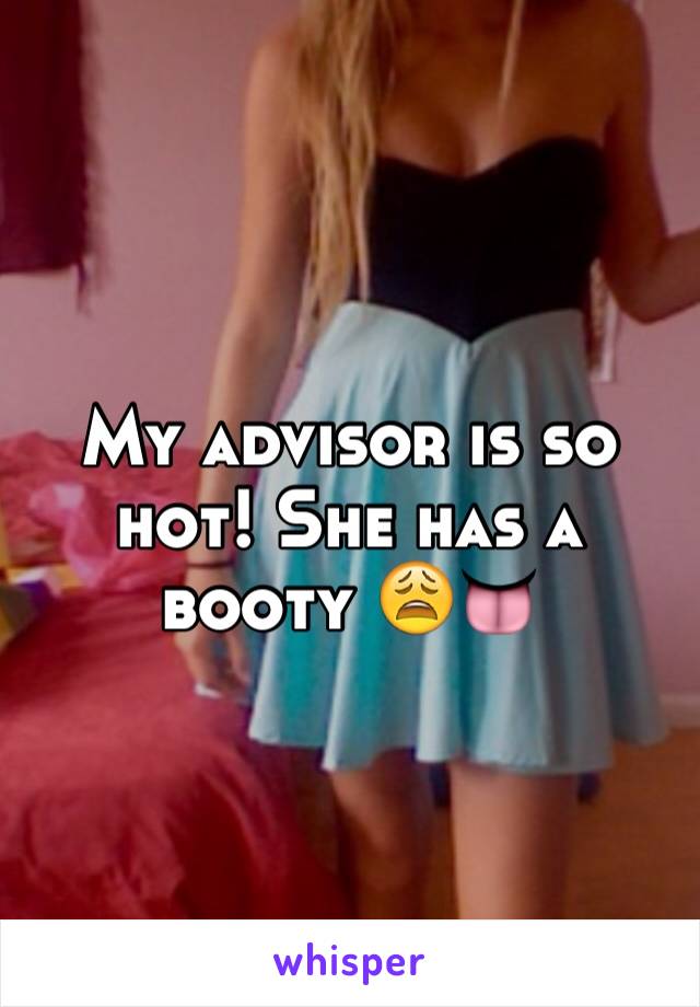 My advisor is so hot! She has a booty 😩👅