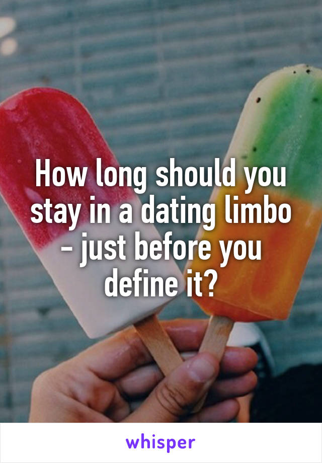 How long should you stay in a dating limbo - just before you define it?