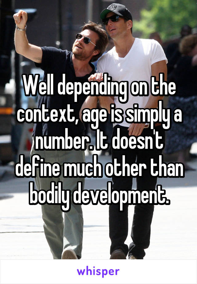 Well depending on the context, age is simply a number. It doesn't define much other than bodily development.