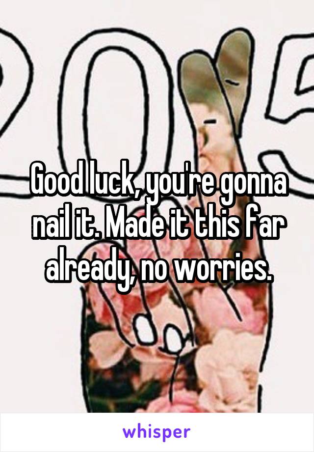 Good luck, you're gonna nail it. Made it this far already, no worries.