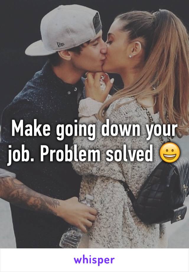 Make going down your job. Problem solved 😀