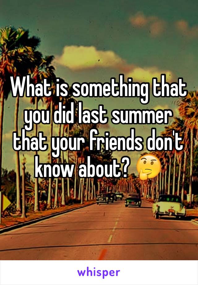 What is something that you did last summer that your friends don't know about? 🤔