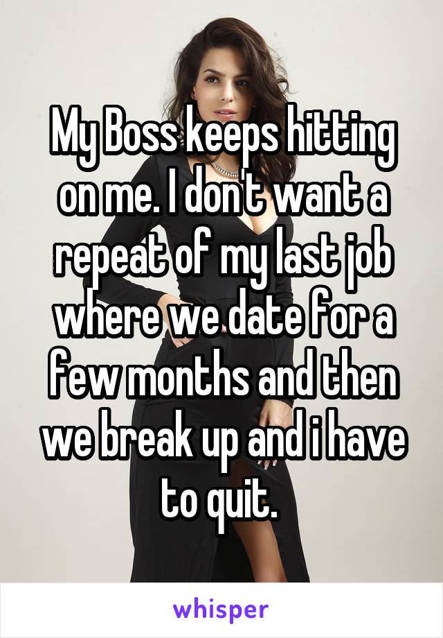 My Boss keeps hitting on me. I don't want a repeat of my last job where we date for a few months and then we break up and i have to quit. 