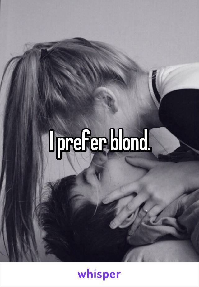 I prefer blond.