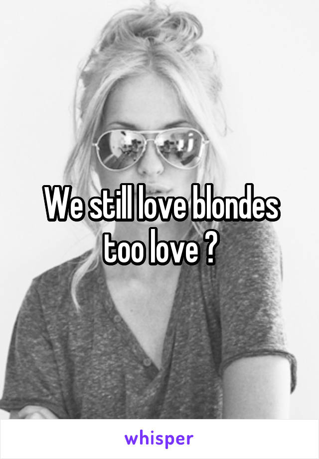 We still love blondes too love 😘