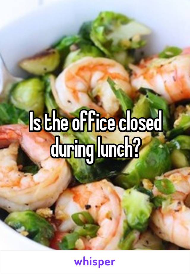 Is the office closed during lunch?