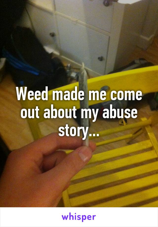 Weed made me come out about my abuse story...