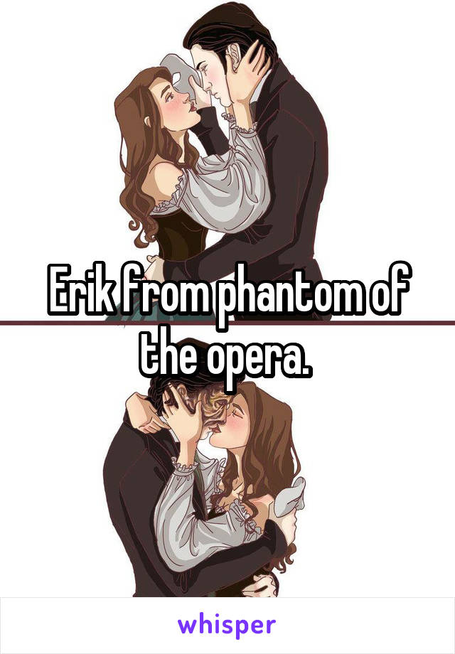 Erik from phantom of the opera. 