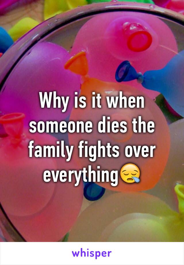 Why is it when someone dies the family fights over everything😪