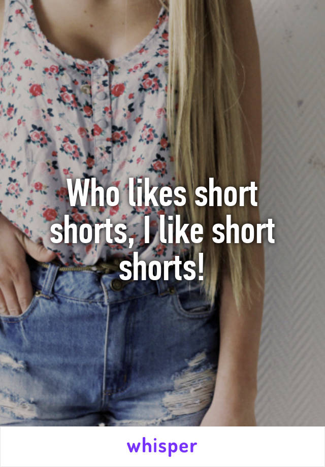 Who likes short shorts, I like short shorts!