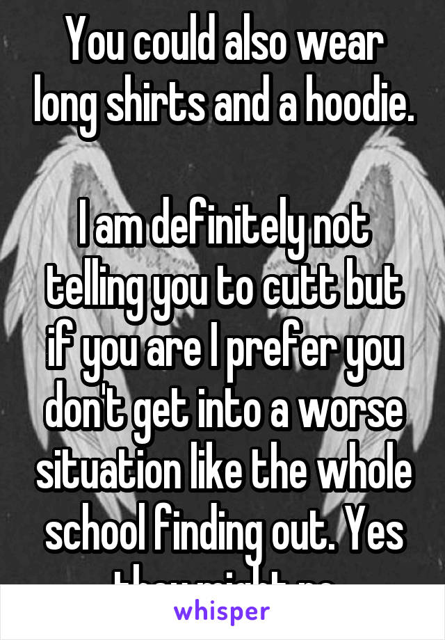 You could also wear long shirts and a hoodie. 
I am definitely not telling you to cutt but if you are I prefer you don't get into a worse situation like the whole school finding out. Yes they might no