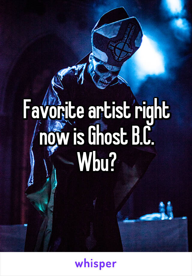 Favorite artist right now is Ghost B.C.
Wbu?