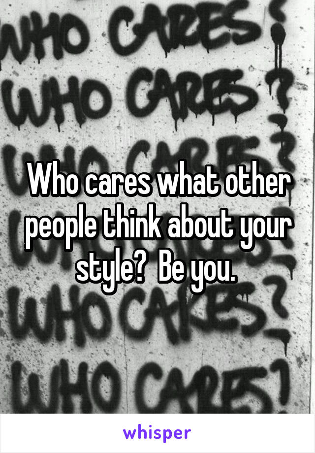 Who cares what other people think about your style?  Be you. 