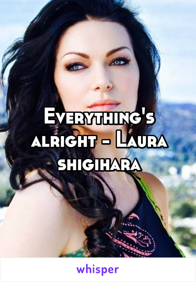 Everything's alright - Laura shigihara