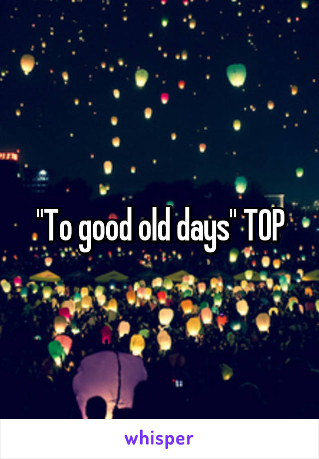 "To good old days" TOP