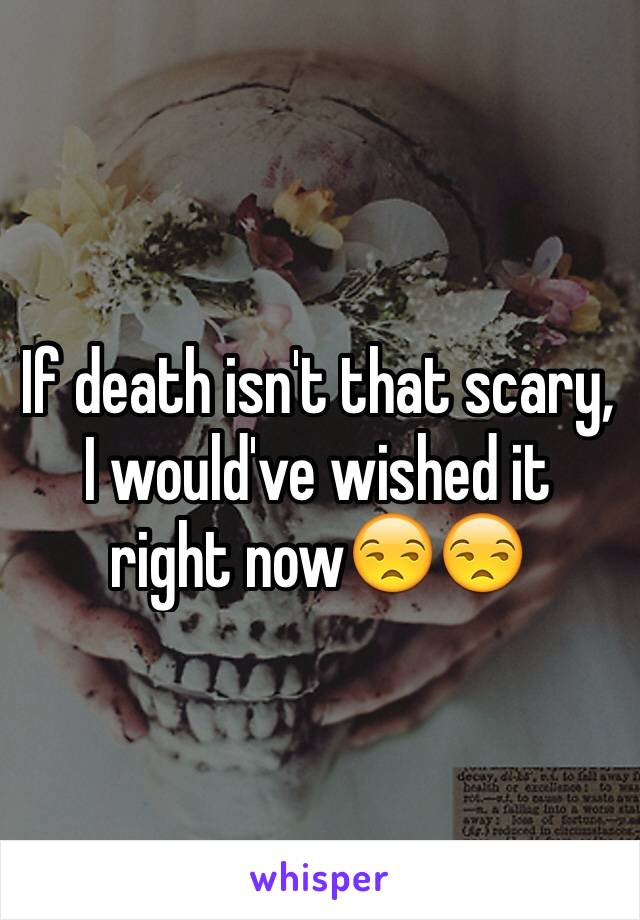 If death isn't that scary, I would've wished it right now😒😒 