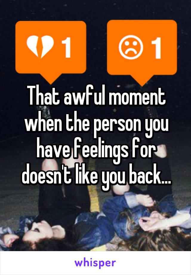 That awful moment when the person you have feelings for doesn't like you back...