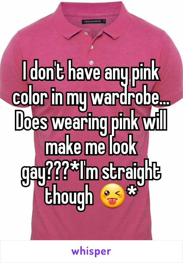 I don't have any pink color in my wardrobe... Does wearing pink will make me look gay???*I'm straight though 😜*