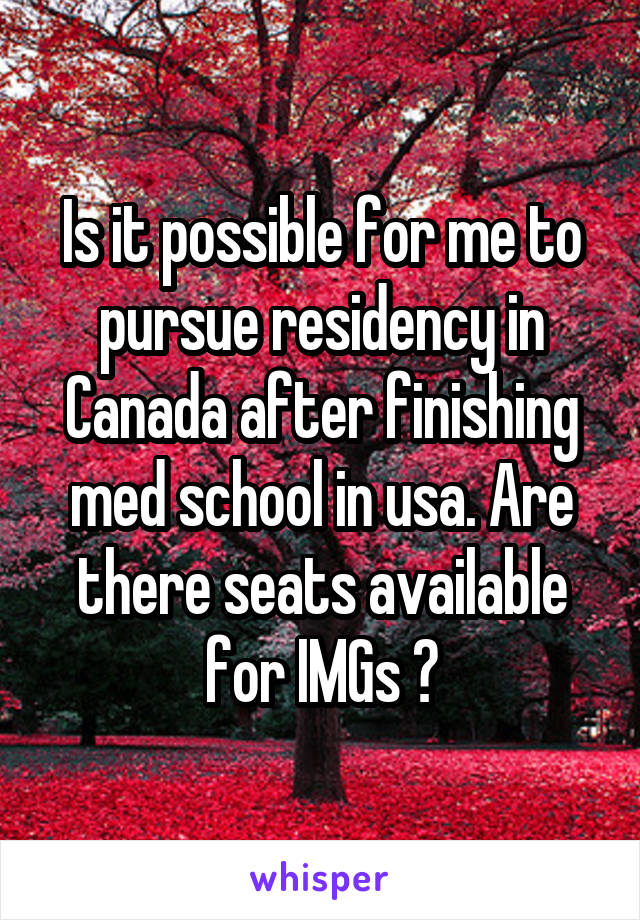 Is it possible for me to pursue residency in Canada after finishing med school in usa. Are there seats available for IMGs ?