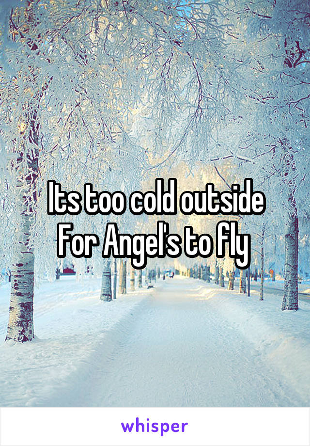 Its too cold outside
For Angel's to fly 