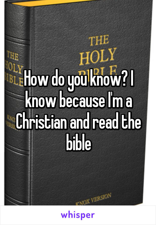 How do you know? I know because I'm a Christian and read the bible