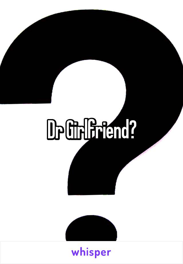 Dr Girlfriend?