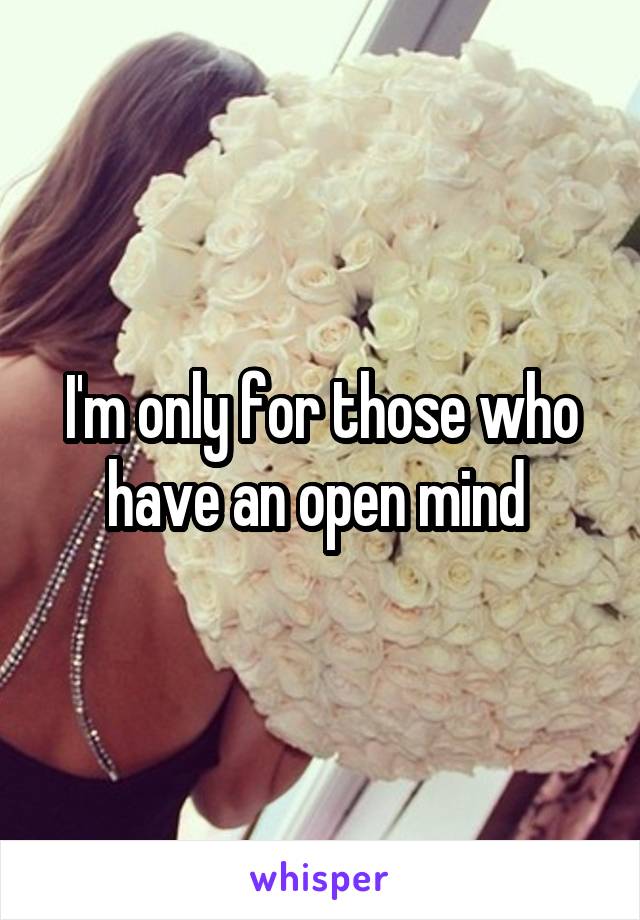 I'm only for those who have an open mind 