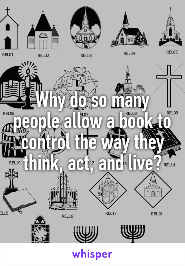 Why do so many people allow a book to control the way they think, act, and live?