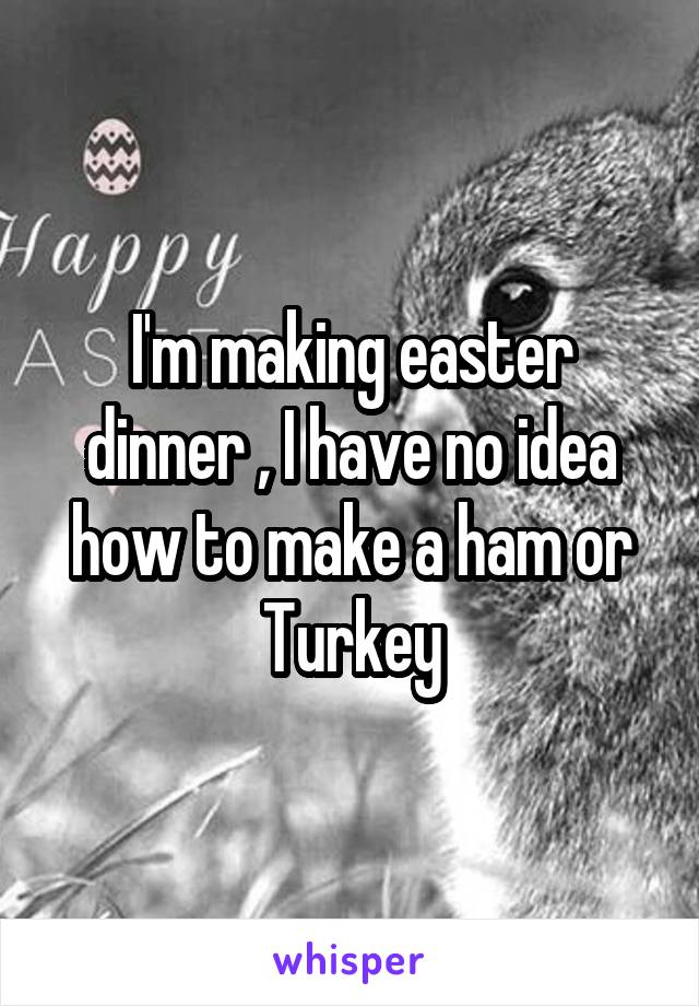 I'm making easter dinner , I have no idea how to make a ham or Turkey