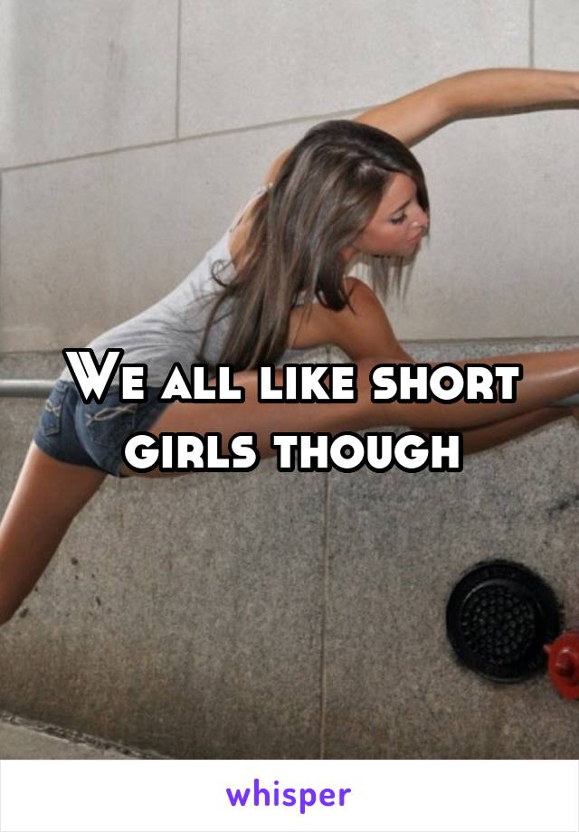 We all like short girls though