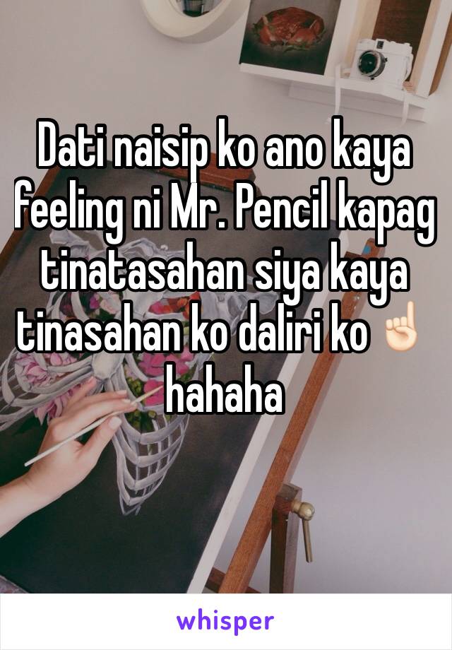 Dati naisip ko ano kaya feeling ni Mr. Pencil kapag tinatasahan siya kaya tinasahan ko daliri ko☝🏻️ hahaha