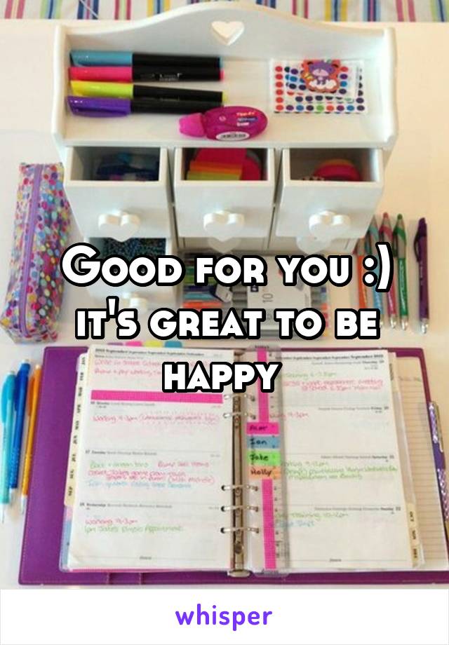 Good for you :) it's great to be happy 