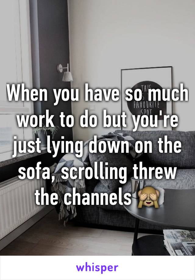 When you have so much work to do but you're just lying down on the sofa, scrolling threw the channels 🙈